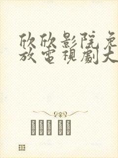 欣欣影院免费播放电视剧大全