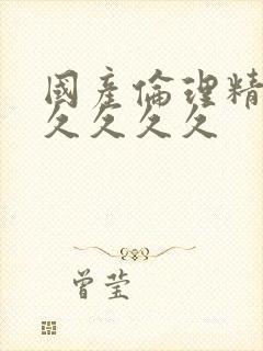 国产伦理精品久久久久久