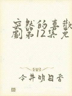 突然的喜欢电视剧第12集免费观看封面