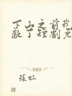 下山之前我就无敌了短剧免费观看