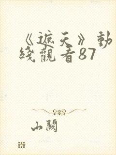 《遮天》动漫在线观看87