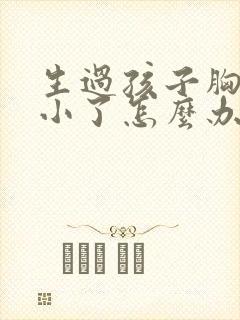 生过孩子胸部变小了怎么办