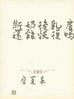 断奶后乳房萎缩还能恢复吗