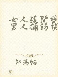 女人张开双腿让男人捅的视频