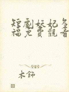 短剧妖妃多子多福免费观看