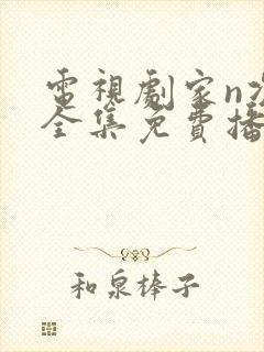 电视剧家n次方全集免费播放
