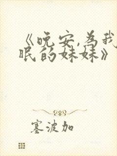 《晚安,为我而眠的妹妹》动漫