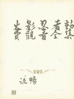 火影忍者动画免费观看全集樱花动漫