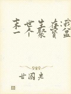 末世生存:我有一个聚宝盆全本下载txt