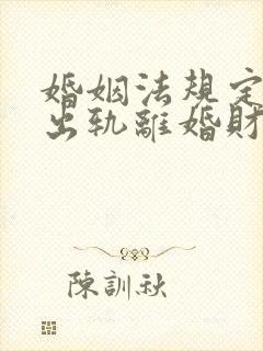 婚姻法规定一方出轨离婚财产怎么判封面
