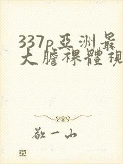 337p亚洲最大胆裸体视频