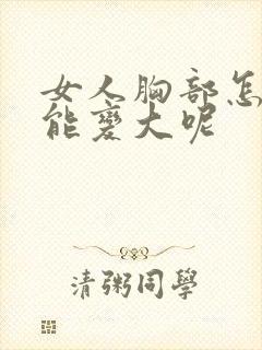 女人胸部怎样才能变大呢