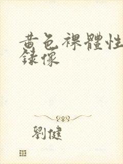 黄色裸体性生活录像