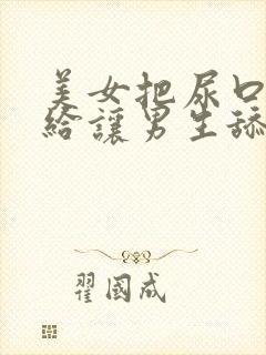 美女把尿口扒开给让男生舔