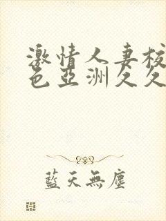 激情人妻校园春色亚洲久久久