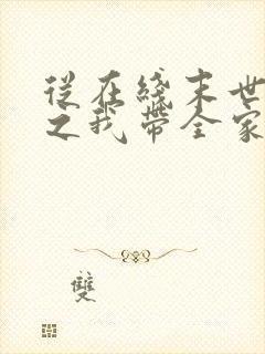 从在线末世重生之我带全家去打怪小说