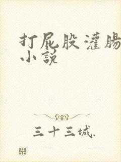 打屁股灌肠憋尿小说