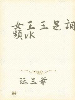 女王玉足调教视频vk