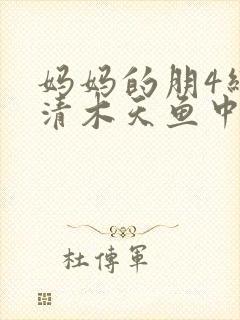 妈妈的朋4线观清木天鱼中文封面