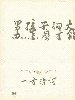 男孩子胸大怎么办,怎么才能变小