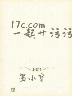 17c.com一起艹污污污污污污