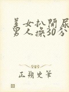 美女扒开尿口让男人操30分钟