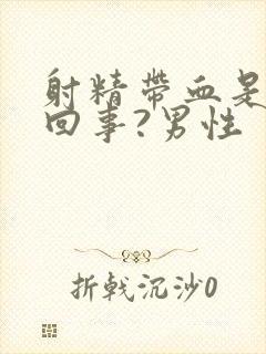 射精带血是怎么回事?男性