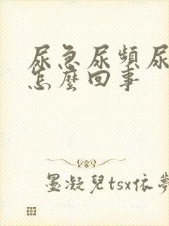 尿急尿频尿不净怎么回事