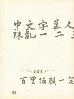 中文字幕人妻丝袜乱一 二 三区