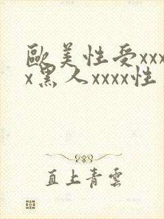 欧美性受xxxx黑人xxxx性爽