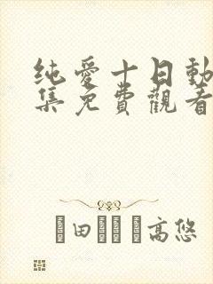 纯爱十日动漫全集免费观看第一季