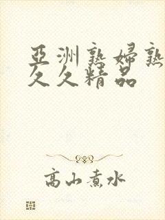 亚洲熟妇熟女久久久精品