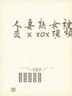 人妻熟女被粗大爽ⅹxox视频