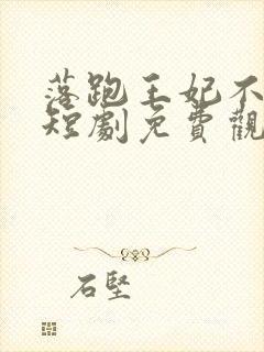 落跑王妃不好追短剧免费观看全集