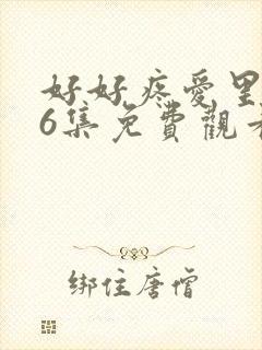 好好疼爱里面第6集免费观看