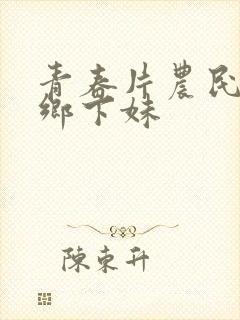 青春片农民伯伯乡下妹