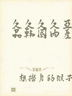 久久久久亚洲精品韩国内产一级封面