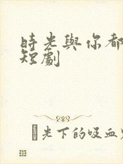 时光与你都很甜短剧