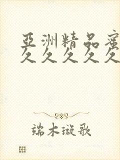 亚洲精品蜜桃久久久久久久精品
