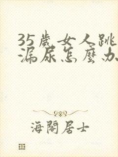 35岁女人跳绳漏尿怎么办封面