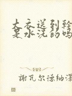 大衣送到干洗店是水洗的吗