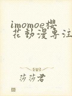 imomoe樱花动漫专注动漫的门户网站