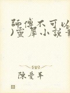 师傅不可以(限)灵犀小说笔趣阁