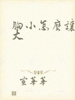 胸小怎么让胸增大