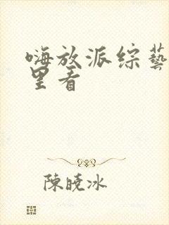 嗨放派综艺在哪里看