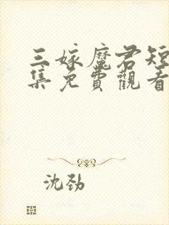 三嫁魔君短剧全集免费观看