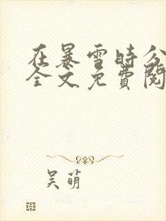 在暴雪时分小说全文免费阅读无弹窗
