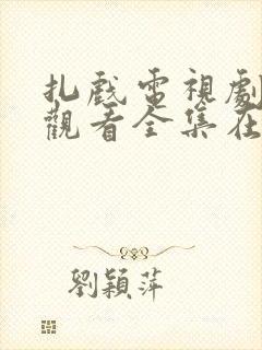 扎戏电视剧免费观看全集在线播放