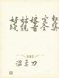 好姑娘完整版在线观看全集高清免费播放