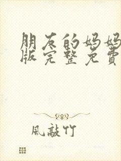 朋友的妈妈在线版完整免费